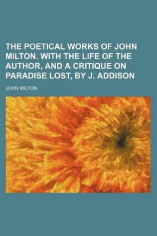 Cover of The Poetical Works of John Milton. with the Life of the Author, and a Critique on Paradise Lost, by J. Addison