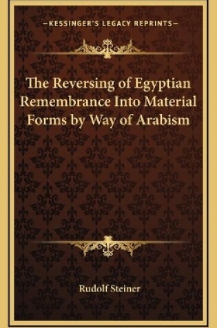 Cover of The Reversing of Egyptian Remembrance Into Material Forms by Way of Arabism