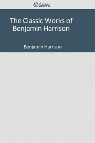 Cover of The Classic Works of Benjamin Harrison