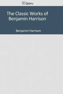 Book cover for The Classic Works of Benjamin Harrison