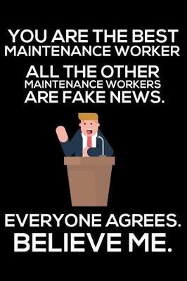 Book cover for You Are The Best Maintenance Worker All The Other Maintenance Workers Are Fake News. Everyone Agrees. Believe Me.