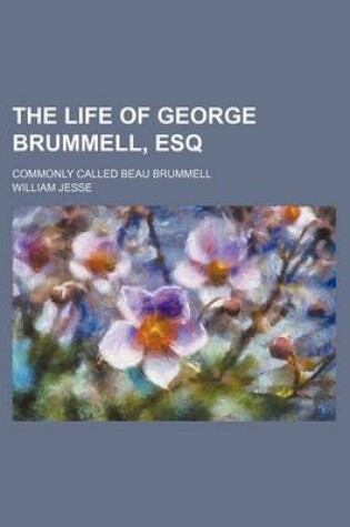 Cover of The Life of George Brummell, Esq (Volume 2); Commonly Called Beau Brummell