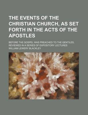 Book cover for The Events of the Christian Church, as Set Forth in the Acts of the Apostles; Before the Gospel Was Preached to the Gentiles, Reviewed in a Series of Expository Lectures