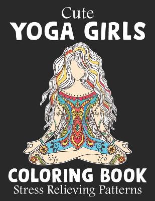 Book cover for Cute Yoga Girls Coloring Book Stress Relieving Patterns