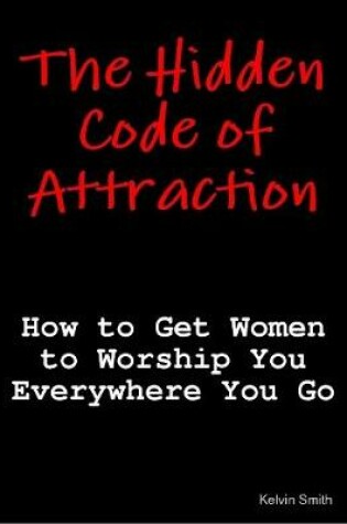 Cover of The Hidden Code of Attraction: How to Get Women to Worship You Everywhere You Go
