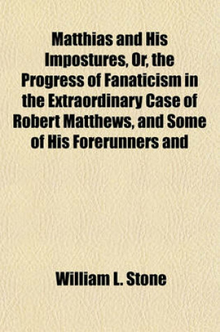 Cover of Matthias and His Impostures, Or, the Progress of Fanaticism in the Extraordinary Case of Robert Matthews, and Some of His Forerunners and