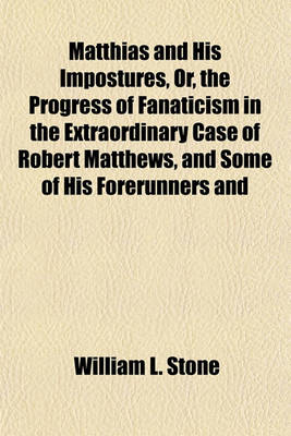 Book cover for Matthias and His Impostures, Or, the Progress of Fanaticism in the Extraordinary Case of Robert Matthews, and Some of His Forerunners and