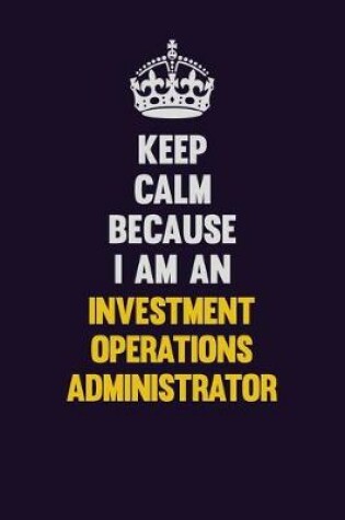 Cover of Keep calm Because I Am An Investment Operations Administrator