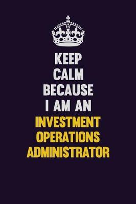 Book cover for Keep calm Because I Am An Investment Operations Administrator