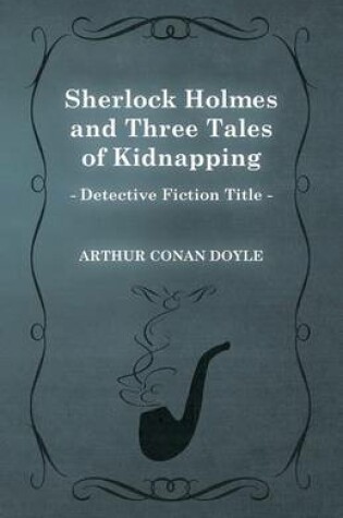 Cover of Sherlock Holmes and Three Tales of Kidnapping (A Collection of Short Stories)