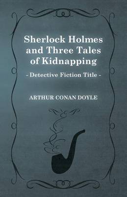 Book cover for Sherlock Holmes and Three Tales of Kidnapping (A Collection of Short Stories)