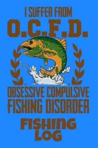 Cover of I Suffer From O.C.F.D. Obsessive Compulsive Fishing Disorder Fishing Log