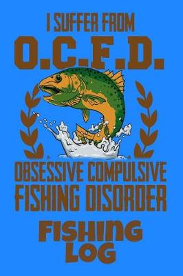 Book cover for I Suffer From O.C.F.D. Obsessive Compulsive Fishing Disorder Fishing Log