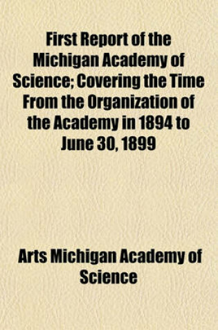 Cover of First Report of the Michigan Academy of Science; Covering the Time from the Organization of the Academy in 1894 to June 30, 1899