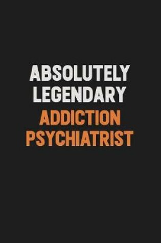 Cover of Absolutely Legendary Addiction psychiatrist