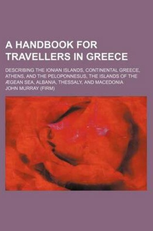 Cover of A Handbook for Travellers in Greece; Describing the Ionian Islands, Continental Greece, Athens, and the Peloponnesus, the Islands of the Aegean Sea,
