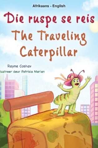 Cover of The Traveling Caterpillar (Afrikaans English Bilingual Book for Kids)
