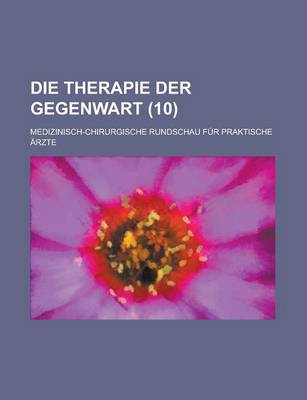 Book cover for Die Therapie Der Gegenwart; Medizinisch-Chirurgische Rundschau Fur Praktische Arzte (10)