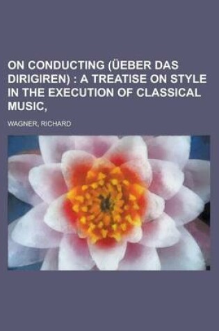 Cover of On Conducting (Ueber Das Dirigiren); A Treatise on Style in the Execution of Classical Music