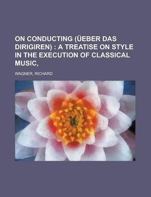 Book cover for On Conducting (Ueber Das Dirigiren); A Treatise on Style in the Execution of Classical Music