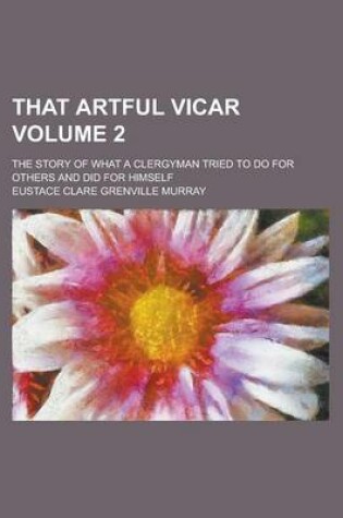 Cover of That Artful Vicar; The Story of What a Clergyman Tried to Do for Others and Did for Himself Volume 2