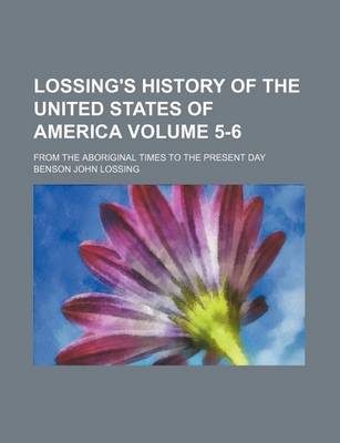 Book cover for Lossing's History of the United States of America Volume 5-6; From the Aboriginal Times to the Present Day