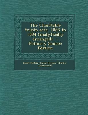 Book cover for The Charitable Trusts Acts, 1853 to 1894 (Analytically Arranged) - Primary Source Edition