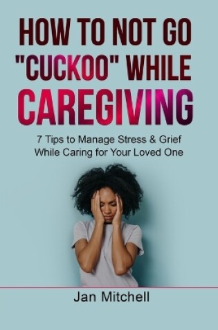 Cover of How to NOT Go CUCKOO While Caregiving