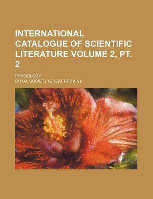 Book cover for International Catalogue of Scientific Literature Volume 2, PT. 2; Physiology