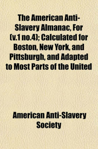 Cover of The American Anti-Slavery Almanac, for (V.1 No.4); Calculated for Boston, New York, and Pittsburgh, and Adapted to Most Parts of the United