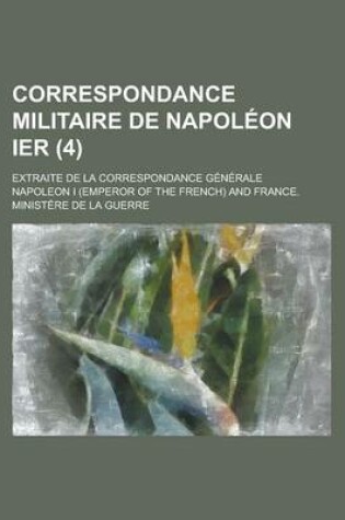 Cover of Correspondance Militaire de Napoleon Ier; Extraite de La Correspondance Generale (4)