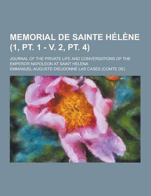 Book cover for Memorial de Sainte Helene; Journal of the Private Life and Conversations of the Emperor Napoleon at Saint Helena (1, PT. 1 - V. 2, PT. 4)