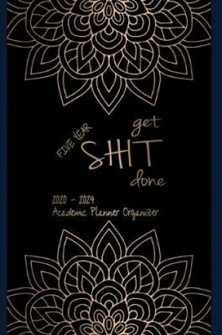 Cover of FIVE YEAR Get Shit Done Academic Planner Organizer 2020-2024