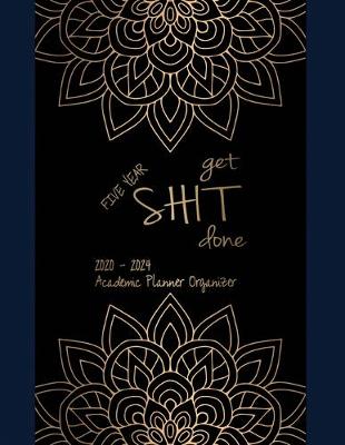 Book cover for FIVE YEAR Get Shit Done Academic Planner Organizer 2020-2024