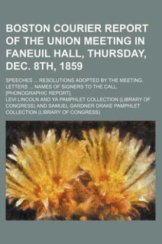 Cover of Boston Courier Report of the Union Meeting in Faneuil Hall, Thursday, Dec. 8th, 1859; Speeches Resolutions Adopted by the Meeting. Letters Names of Signers to the Call. [Phonographic Report].