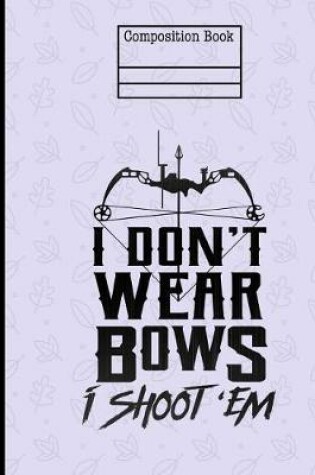 Cover of I Don't Wear Bows I Shoot 'Em Composition Notebook - College Ruled