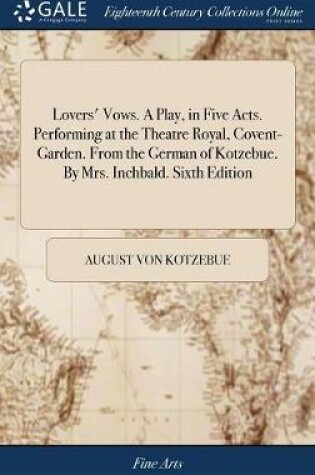 Cover of Lovers' Vows. a Play, in Five Acts. Performing at the Theatre Royal, Covent-Garden. from the German of Kotzebue. by Mrs. Inchbald. Sixth Edition