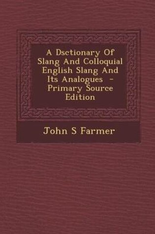 Cover of A Dsctionary of Slang and Colloquial English Slang and Its Analogues - Primary Source Edition