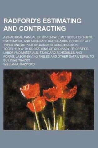 Cover of Radford's Estimating and Contracting; A Practical Manual of Up-To-Date Methods for Rapid, Systematic, and Accurate Calculation Costs of All Types and Details of Building Construction, Together with Quotations of Ordinary Prices for Labor and Materials, St