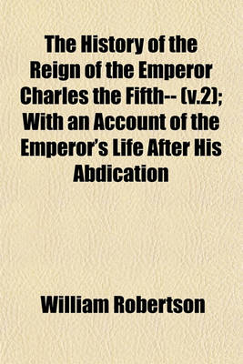 Book cover for The History of the Reign of the Emperor Charles the Fifth-- (V.2); With an Account of the Emperor's Life After His Abdication