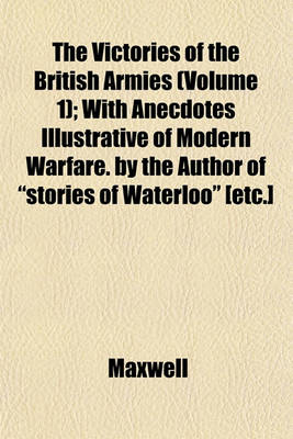 Book cover for The Victories of the British Armies (Volume 1); With Anecdotes Illustrative of Modern Warfare. by the Author of "Stories of Waterloo" [Etc.]