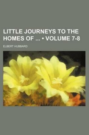 Cover of Little Journeys to the Homes of (Volume 7-8)