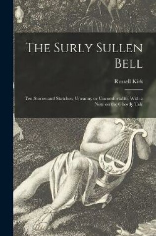 Cover of The Surly Sullen Bell; Ten Stories and Sketches, Uncanny or Uncomfortable. With a Note on the Ghostly Tale