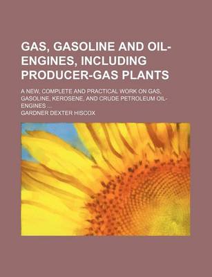 Book cover for Gas, Gasoline and Oil-Engines, Including Producer-Gas Plants; A New, Complete and Practical Work on Gas, Gasoline, Kerosene, and Crude Petroleum Oil-Engines