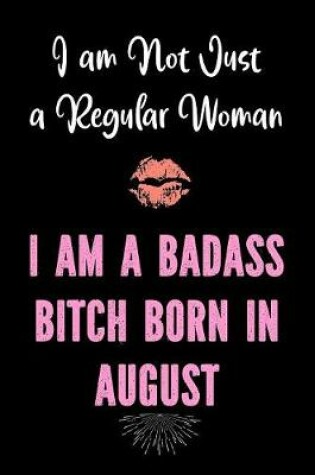 Cover of I am Not Just a Regular Woman - I Am a Badass Bitch Born in August