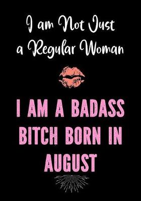 Book cover for I am Not Just a Regular Woman - I Am a Badass Bitch Born in August