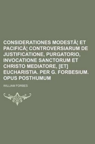 Cover of Considerationes Modestae Et Pacificae Controversiarum de Justificatione, Purgatorio, Invocatione Sanctorum Et Christo Mediatore, [Et] Eucharistia. Per