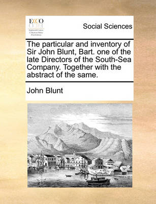 Book cover for The Particular and Inventory of Sir John Blunt, Bart. One of the Late Directors of the South-Sea Company. Together with the Abstract of the Same.