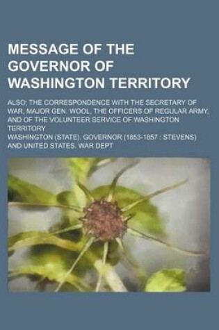 Cover of Message of the Governor of Washington Territory; Also the Correspondence with the Secretary of War, Major Gen. Wool, the Officers of Regular Army, and of the Volunteer Service of Washington Territory