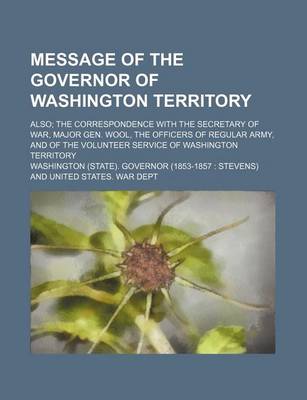 Book cover for Message of the Governor of Washington Territory; Also the Correspondence with the Secretary of War, Major Gen. Wool, the Officers of Regular Army, and of the Volunteer Service of Washington Territory